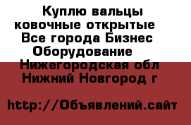 Куплю вальцы ковочные открытые  - Все города Бизнес » Оборудование   . Нижегородская обл.,Нижний Новгород г.